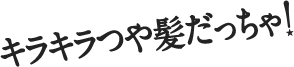 キラキラつや髪だっちゃ！